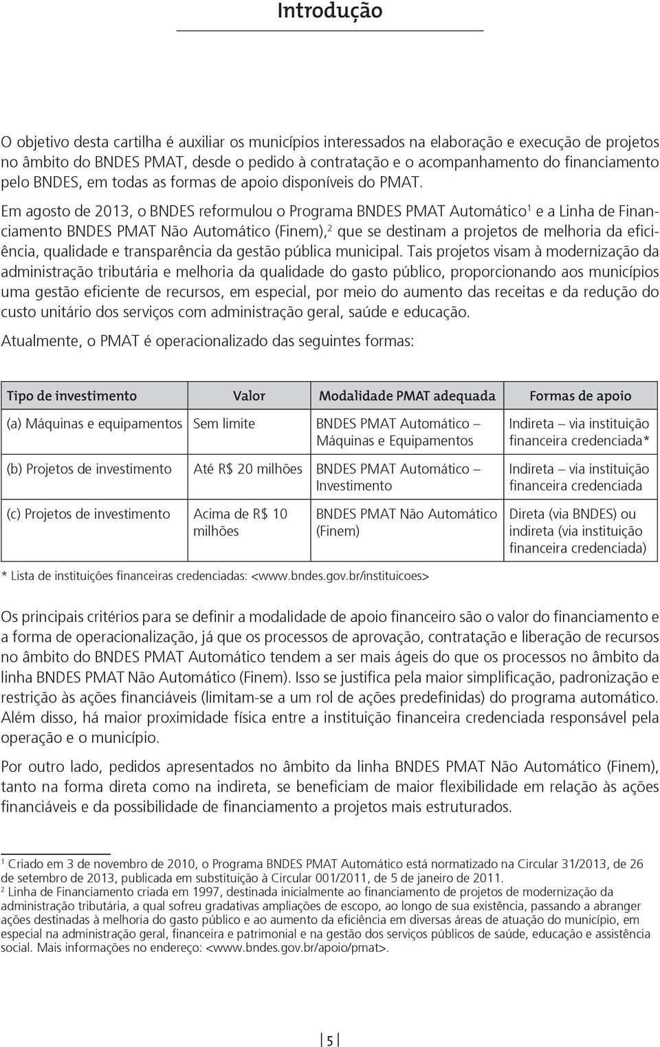 Em agosto de 2013, o BNDES reformulou o Programa BNDES PMAT Automático 1 e a Linha de Financiamento BNDES PMAT Não Automático (Finem), 2 que se destinam a projetos de melhoria da eficiência,