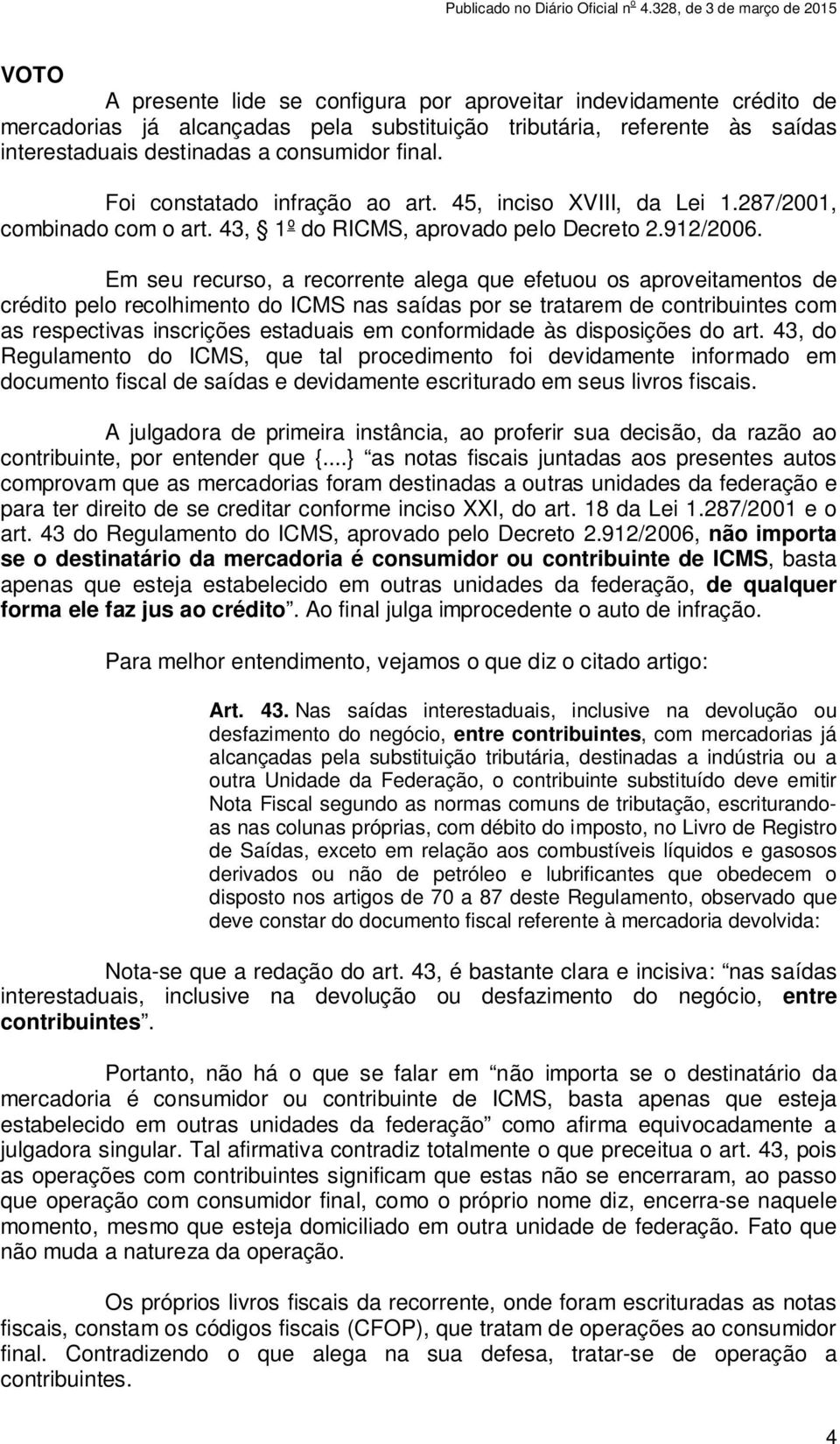 Em seu recurso, a recorrente alega que efetuou os aproveitamentos de crédito pelo recolhimento do ICMS nas saídas por se tratarem de contribuintes com as respectivas inscrições estaduais em