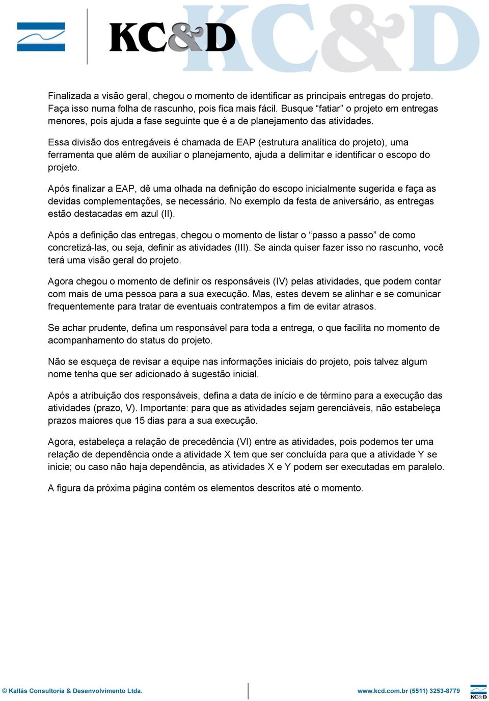 Essa divisão dos entregáveis é chamada de EAP (estrutura analítica do projeto), uma ferramenta que além de auxiliar o planejamento, ajuda a delimitar e identificar o escopo do projeto.