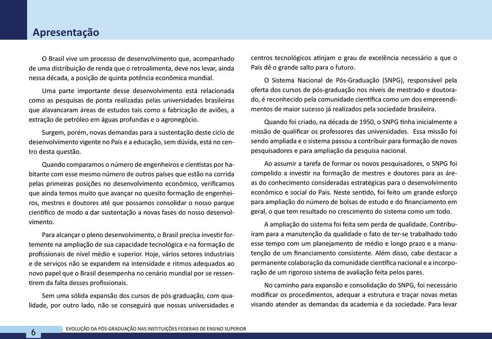 Uma parte importante desse desenvolvimento está relacionada como as pesquisas de ponta realizadas pelas universidades brasileiras que alavancaram áreas de estudos tais como a fabricação de aviões, a