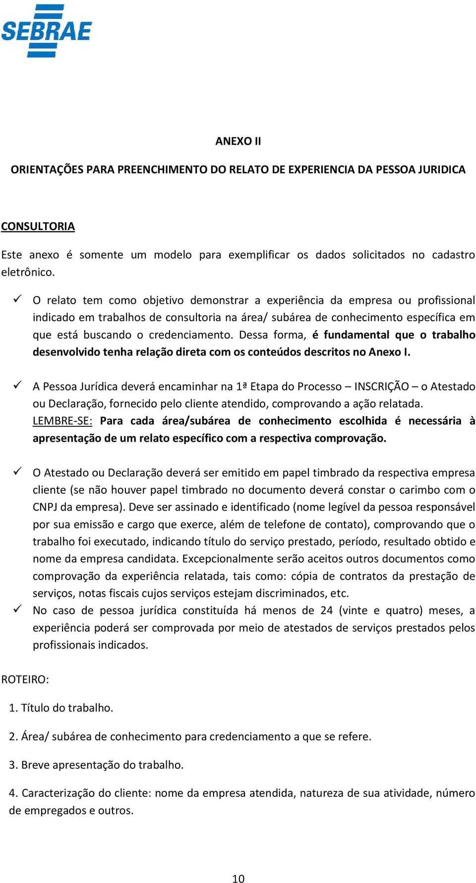 Dessa forma, é fundamental que o trabalho desenvolvido tenha relação direta com os conteúdos descritos no Anexo I.