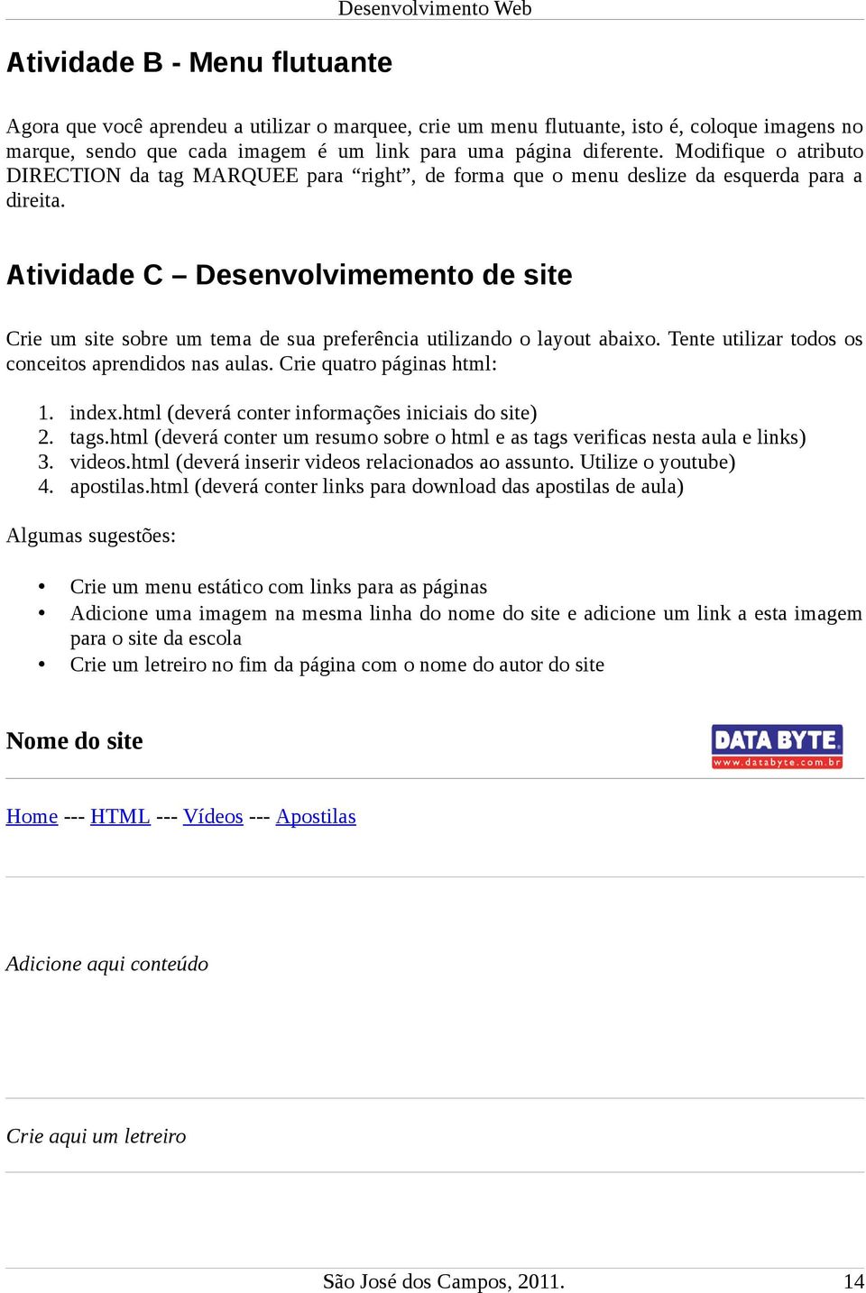 Atividade C Desenvolvimemento de site Crie um site sobre um tema de sua preferência utilizando o layout abaixo. Tente utilizar todos os conceitos aprendidos nas aulas. Crie quatro páginas html: 1.