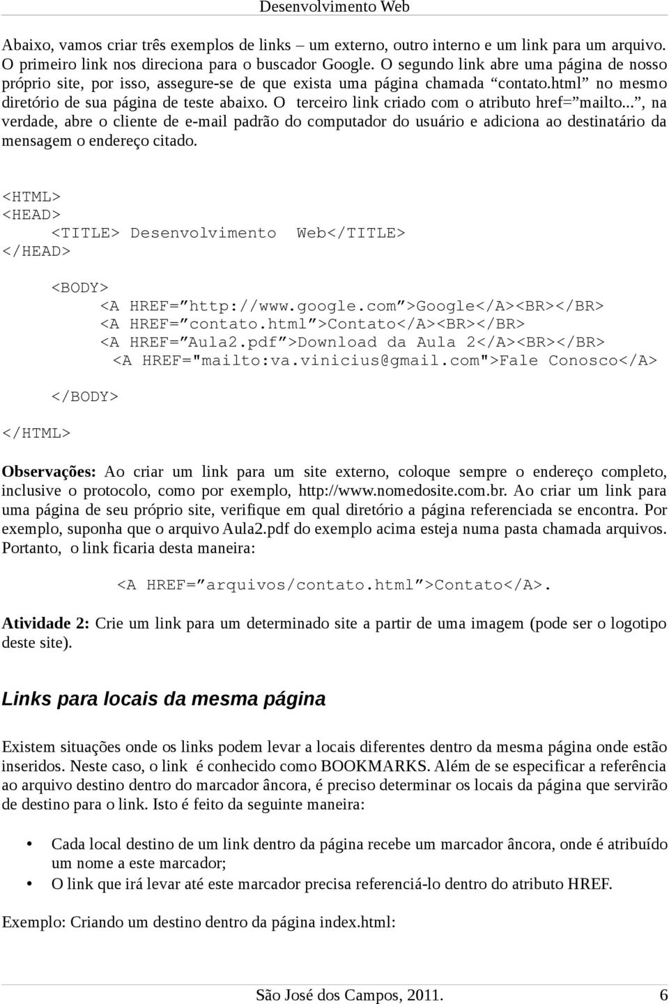 O terceiro link criado com o atributo href= mailto..., na verdade, abre o cliente de e-mail padrão do computador do usuário e adiciona ao destinatário da mensagem o endereço citado.