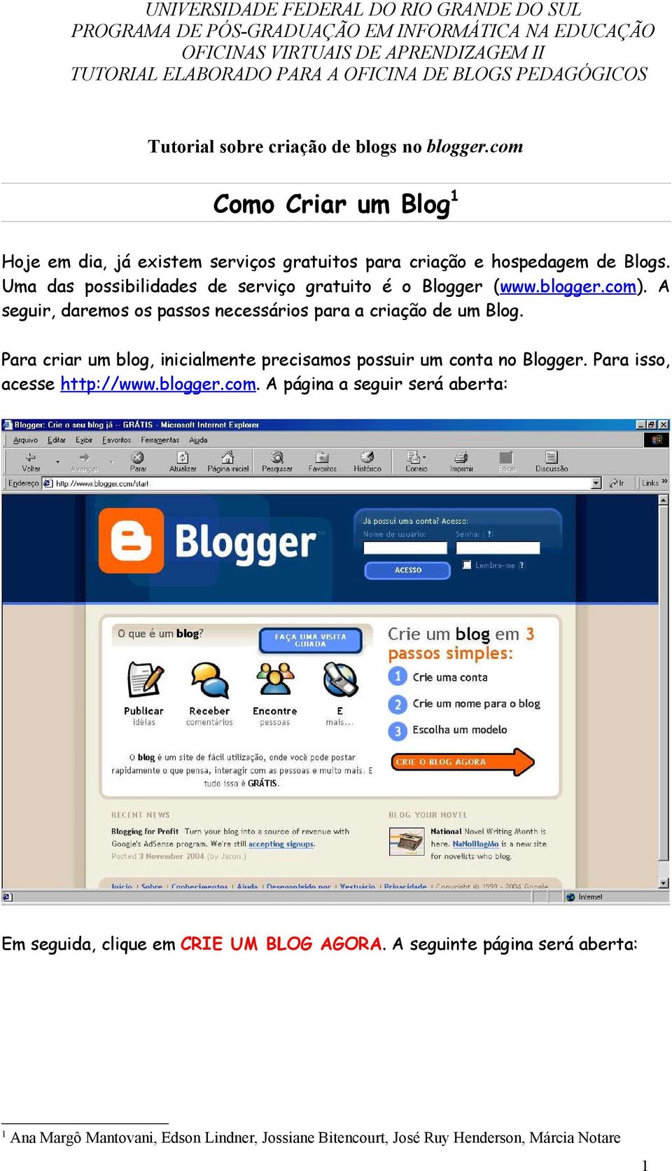 blogger.com). A seguir, daremos os passos necessários para a criação de um Blog. Para criar um blog, inicialmente precisamos possuir um conta no Blogger. Para isso, acesse http://www.blogger.com. A página a seguir será aberta: Em seguida, clique em CRIE UM BLOG AGORA.