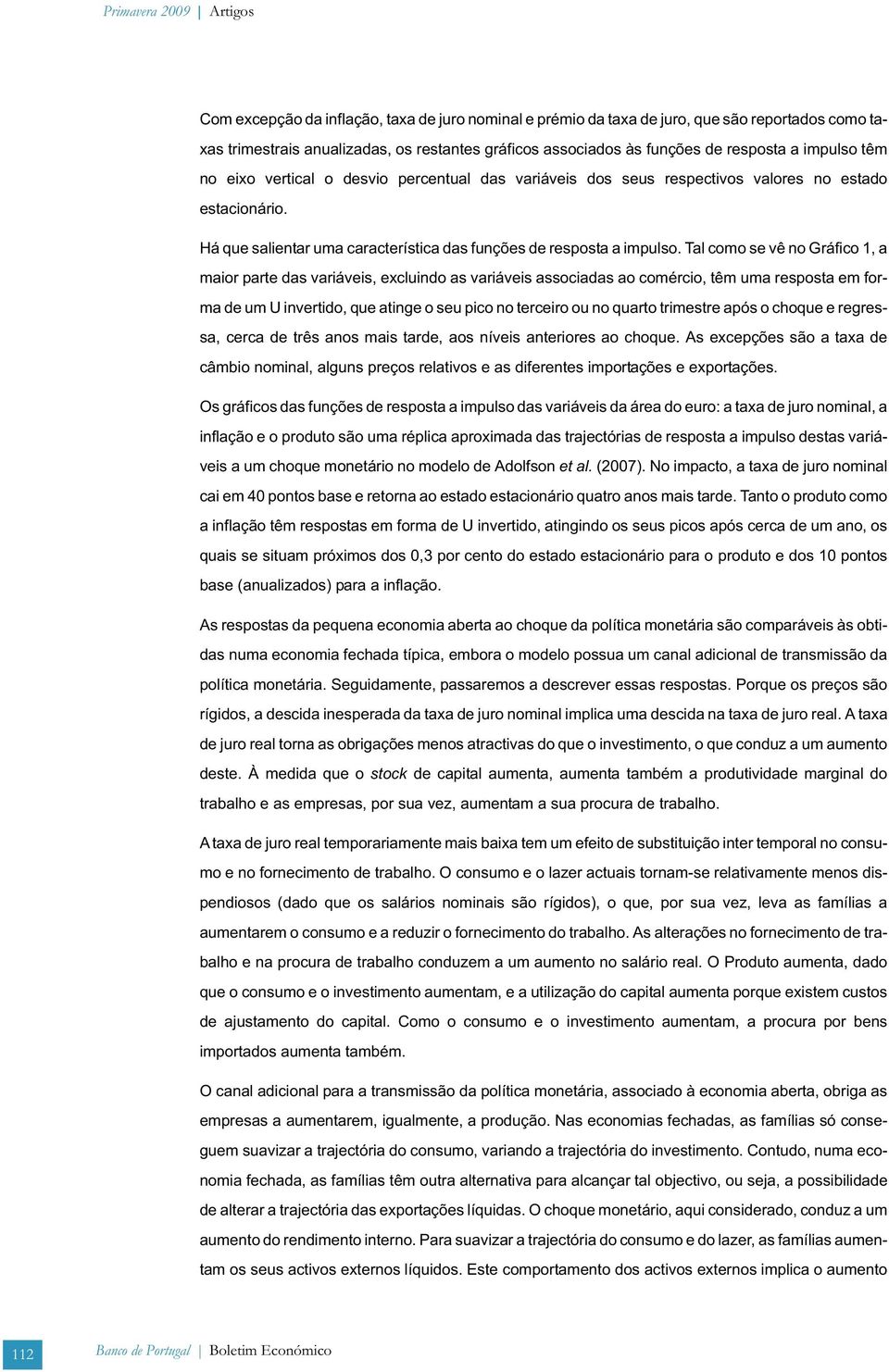 Tal como se vê no Gráfico, a maior pare das variáveis, excluindo as variáveis associadas ao comércio, êm uma resposa em forma de um U inverido, que ainge o seu pico no erceiro ou no quaro rimesre