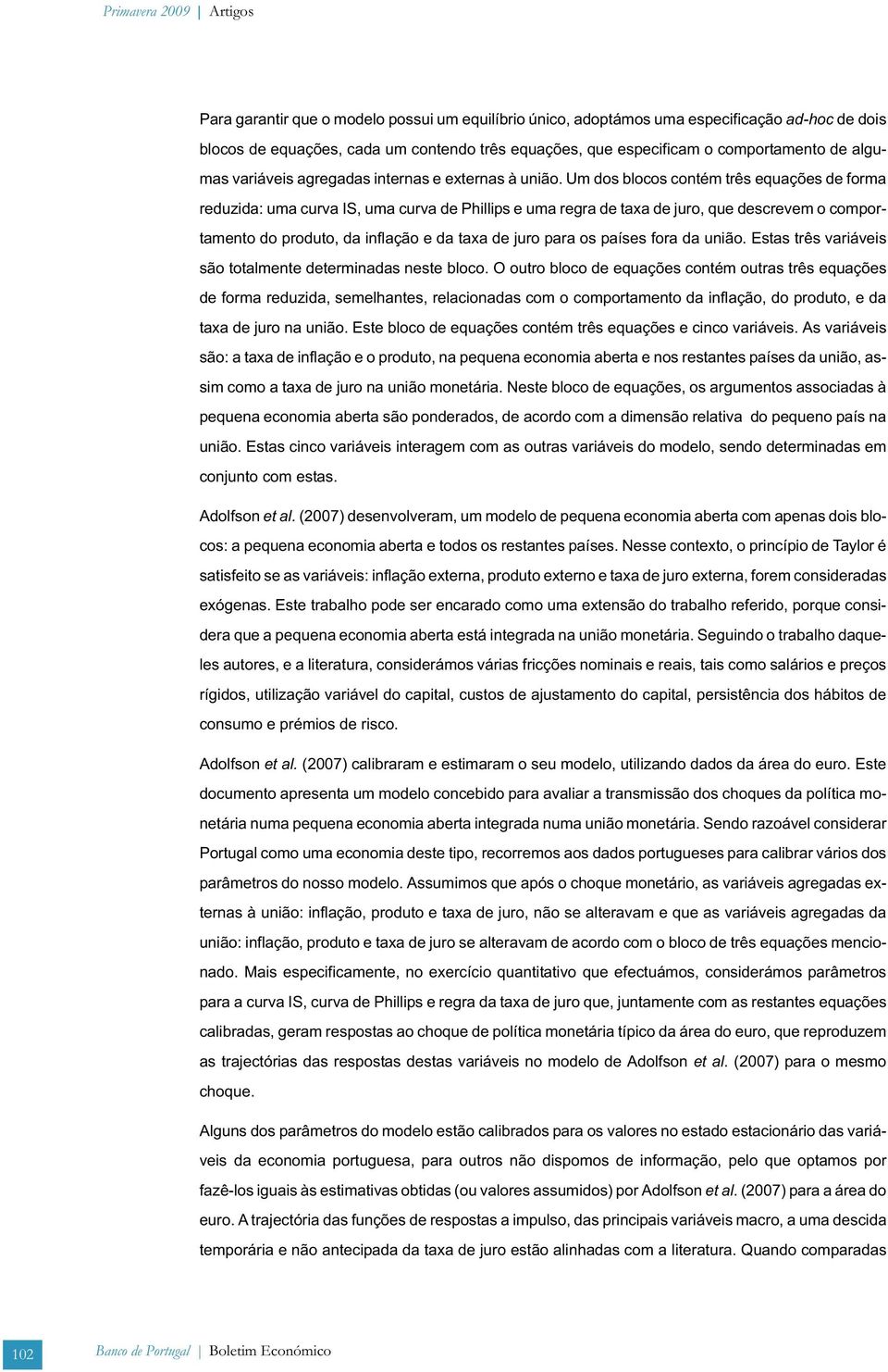 Um dos blocos coném rês equações de forma reduzida: uma curva IS, uma curva de Phillips e uma regra de axa de juro, que descrevem o comporameno do produo, da inflação e da axa de juro para os países