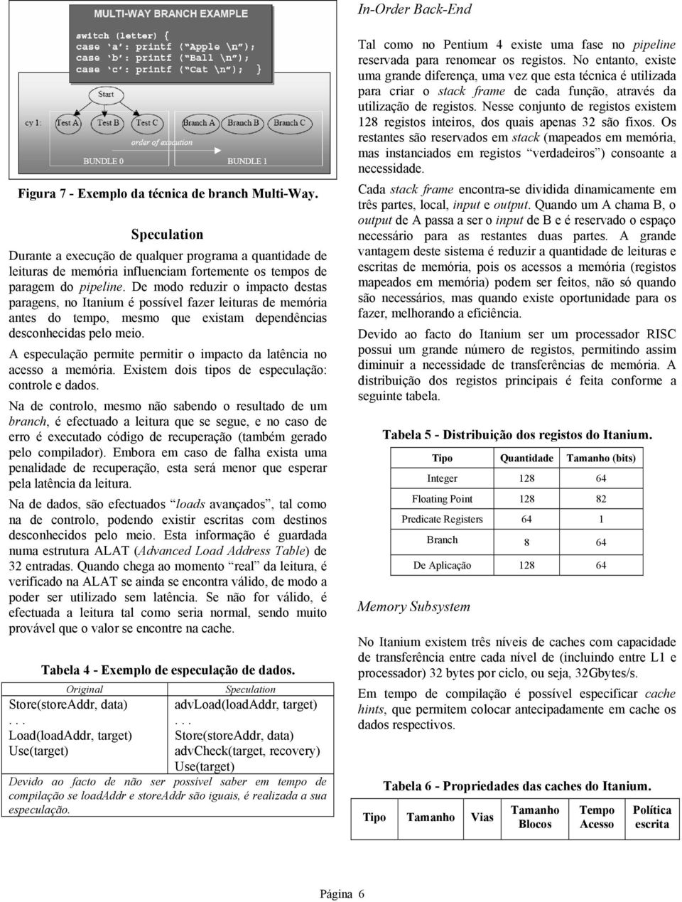 De modo reduzir o impacto destas paragens, no Itanium é possível fazer leituras de memória antes do tempo, mesmo que existam dependências desconhecidas pelo meio.