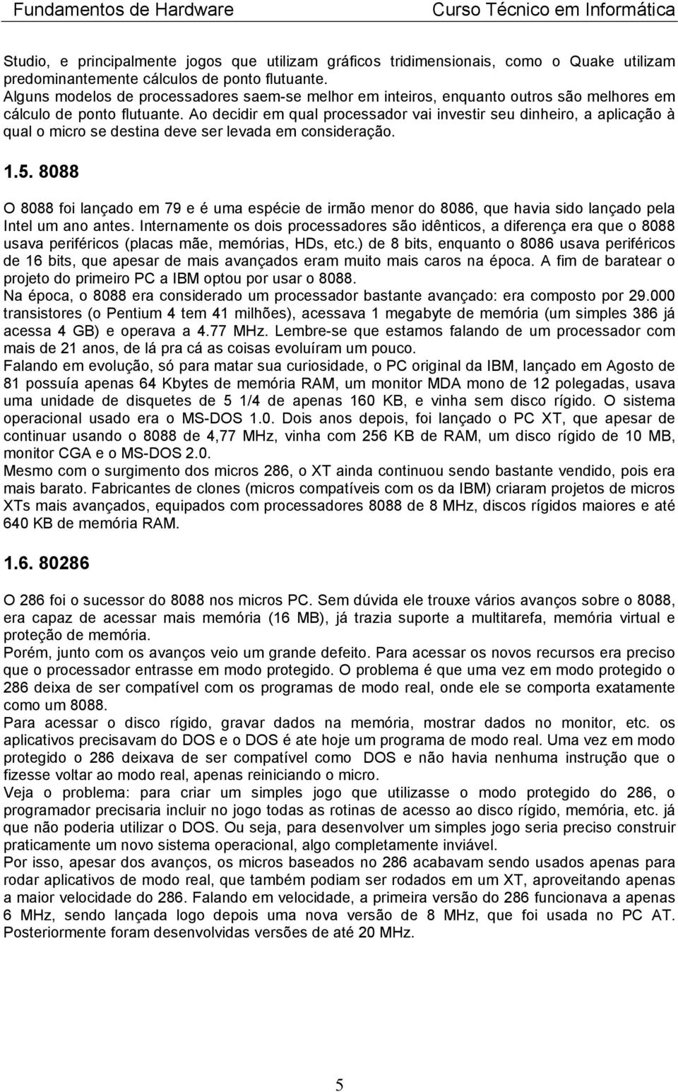 Ao decidir em qual processador vai investir seu dinheiro, a aplicação à qual o micro se destina deve ser levada em consideração. 1.5.