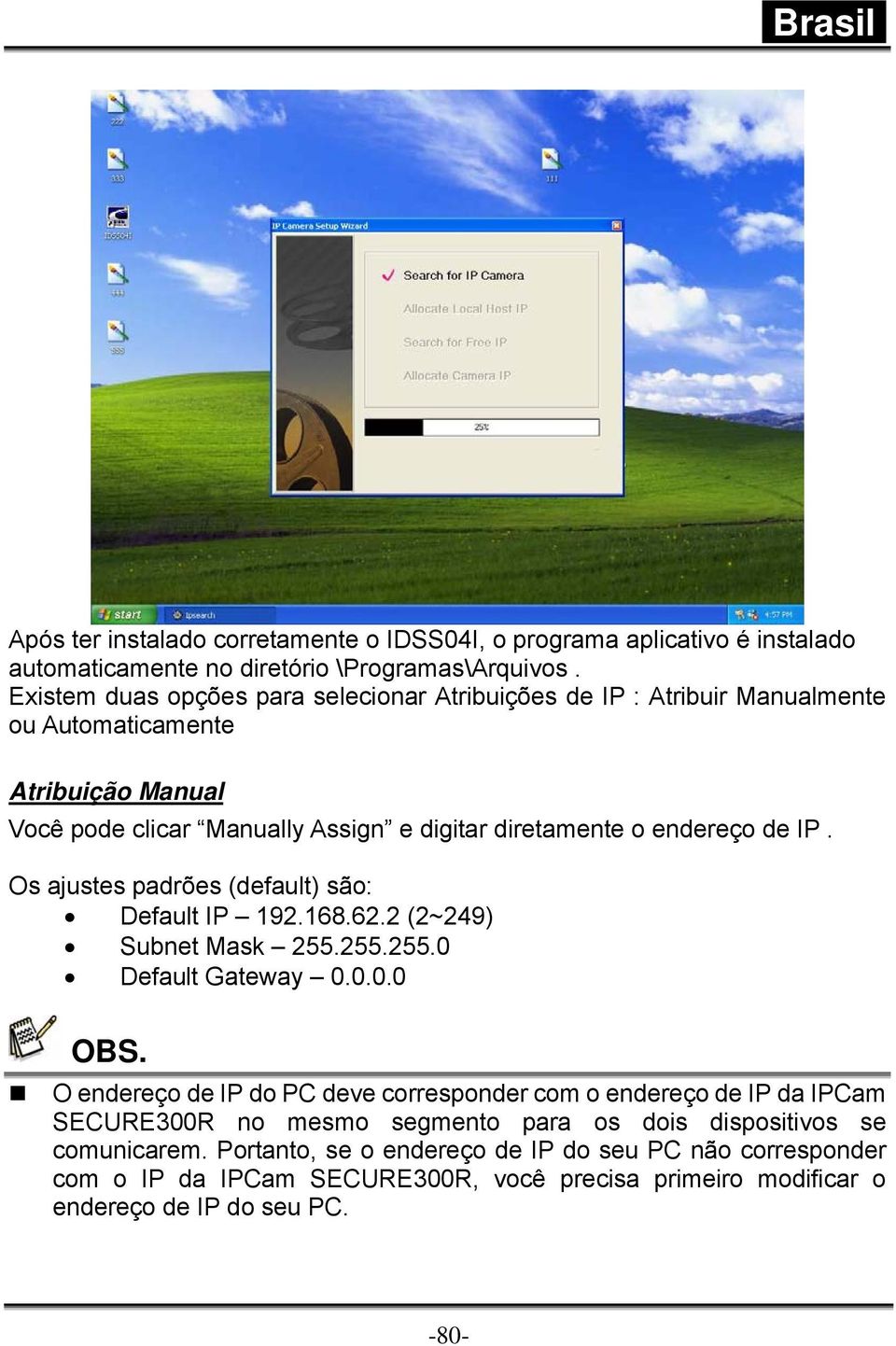 de IP. Os ajustes padrões (default) são: Default IP 192.168.62.2 (2~249) Subnet Mask 255.255.255.0 Default Gateway 0.0.0.0 OBS.