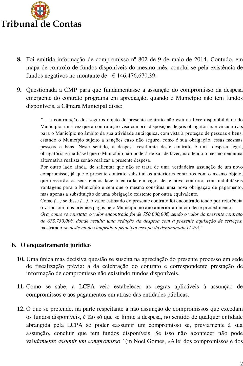 Questionada a CMP para que fundamentasse a assunção do compromisso da despesa emergente do contrato programa em apreciação, quando o Município não tem fundos disponíveis, a Câmara Municipal disse: a