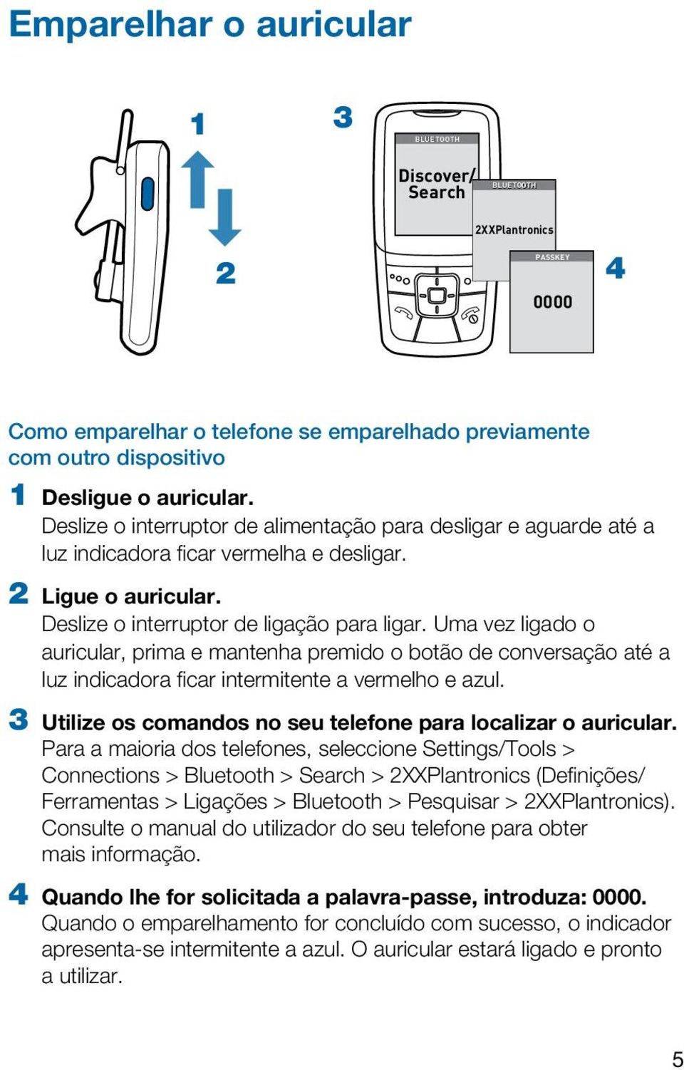 Uma vez ligado o auricular, prima e mantenha premido o botão de conversação até a luz indicadora ficar intermitente a vermelho e azul. 3 Utilize os comandos no seu telefone para localizar o auricular.