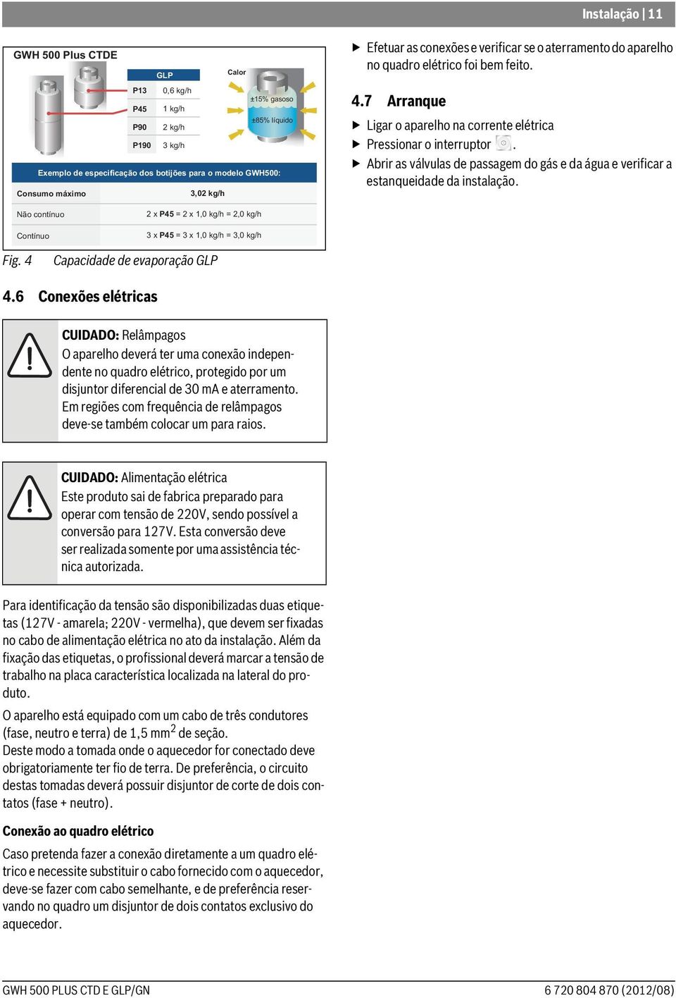 Abrir as válvulas de passagem do gás e da água e verificar a estanqueidade da instalação. Não contínuo Contínuo 2 x P45 = 2 x 1,0 kg/h = 2,0 kg/h 3 x P45 = 3 x 1,0 kg/h = 3,0 kg/h Fig.