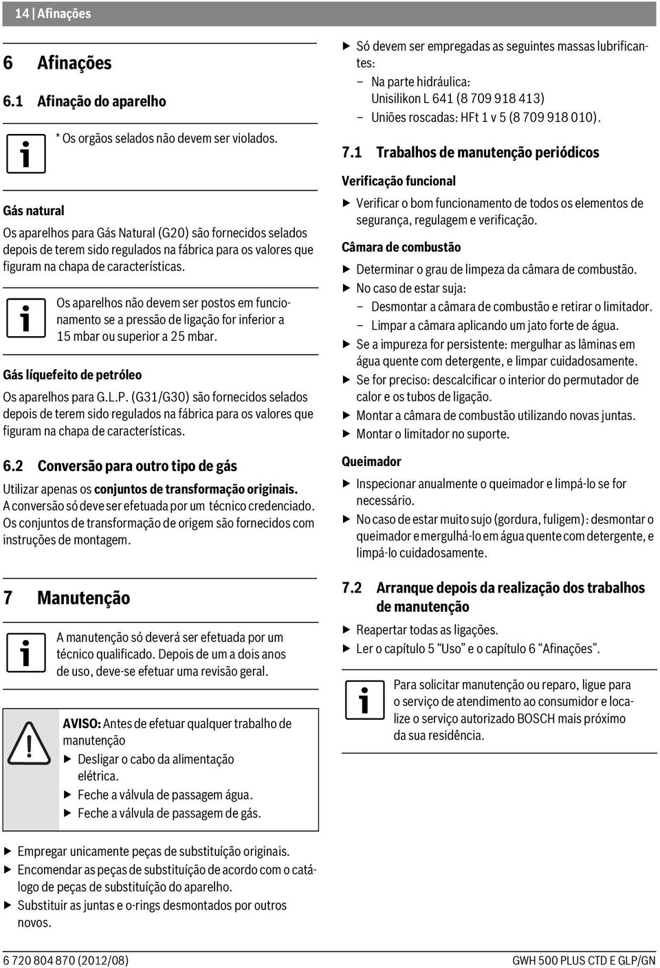 Os aparelhos não devem ser postos em funcionamento se a pressão de ligação for inferior a 15 mbar ou superior a 25 mbar. Gás líquefeito de petróleo Os aparelhos para G.L.P.