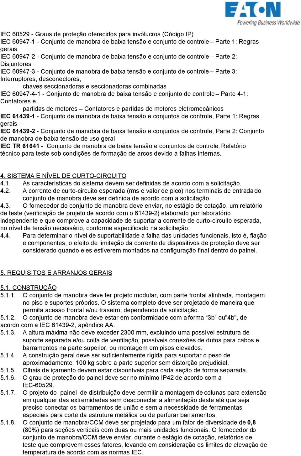 combinadas IEC 6094741 Conjunto de manobra de baixa tensão e conjunto de controle Parte 41: Contatores e partidas de motores Contatores e partidas de motores eletromecânicos IEC 614391 Conjunto de