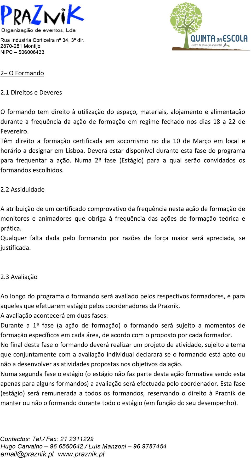 Têm direito a formação certificada em socorrismo no dia 10 de Março em local e horário a designar em Lisboa. Deverá estar disponível durante esta fase do programa para frequentar a ação.