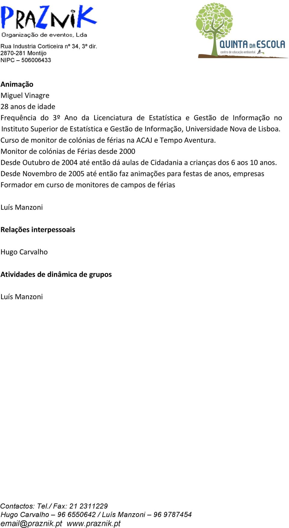 Monitor de colónias de Férias desde 2000 Desde Outubro de 2004 até então dá aulas de Cidadania a crianças dos 6 aos 10 anos.