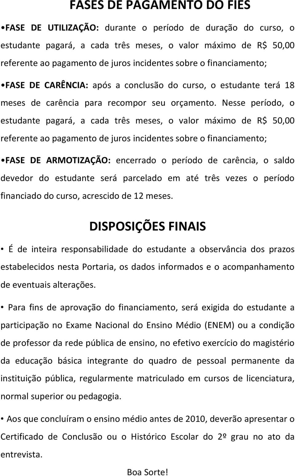 Nesse período, o estudante pagará, a cada três meses, o valor máximo de R$ 50,00 referente ao pagamento de juros incidentes sobre o financiamento; FASE DE ARMOTIZAÇÃO: encerrado o período de