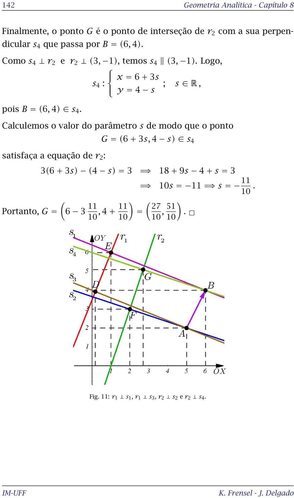 Calculemos o valor do parâmetro s de modo que o ponto satisfaça a equação de r : G = (6 + 3s, 4 s) s 4 3(6 + 3s) (4 s) = 3 18 + 9s 4