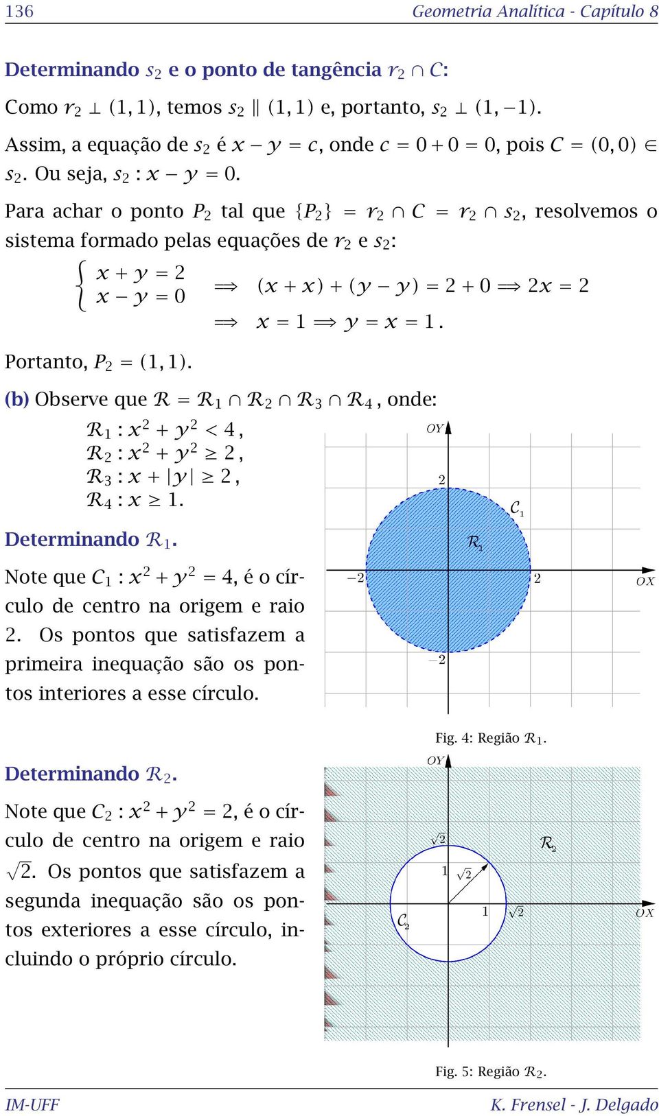 Para achar o ponto P tal que {P } = r C = r s, resolvemos o sistema formado pelas equações de r e s : { x + y = (x + x) + (y y) = + 0 x = x y = 0 x = 1 y = x = 1. Portanto, P = (1, 1).