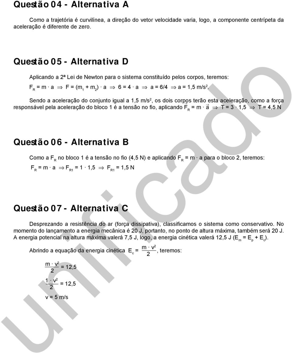 Sendo a aceleração do conjunto igual a 1,5 /s, os dois corpos terão esta aceleração, coo a força responsável pela aceleração do bloco 1 é a tensão no fio, aplicando F R = a T = 3 1,5 T = 4,5 N