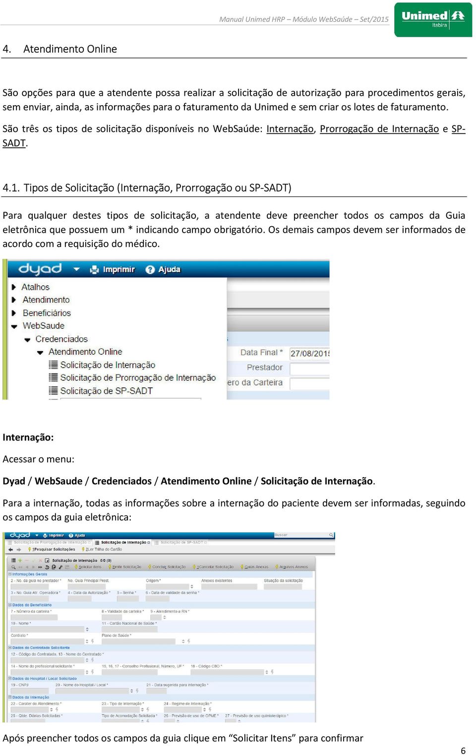 Tipos de Solicitação (Internação, Prorrogação ou SP-SADT) Para qualquer destes tipos de solicitação, a atendente deve preencher todos os campos da Guia eletrônica que possuem um * indicando campo