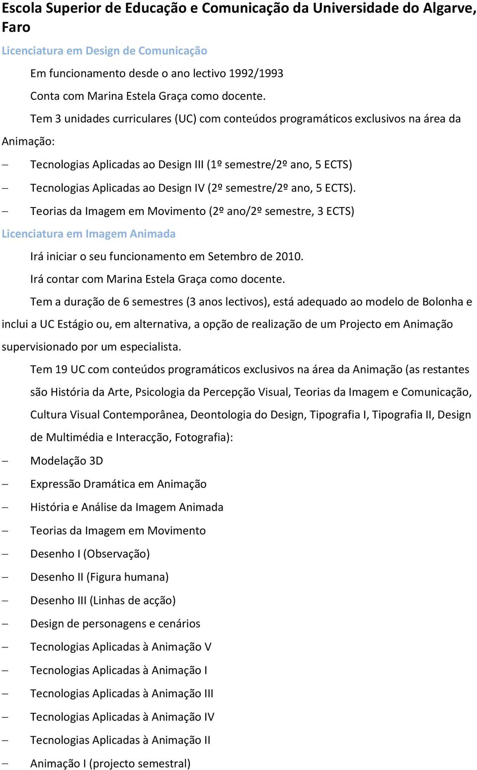 Tem 3 unidades curriculares (UC) com conteúdos programáticos exclusivos na área da Tecnologias Aplicadas ao Design III (1º semestre/2º ano, 5 ECTS) Tecnologias Aplicadas ao Design IV (2º semestre/2º