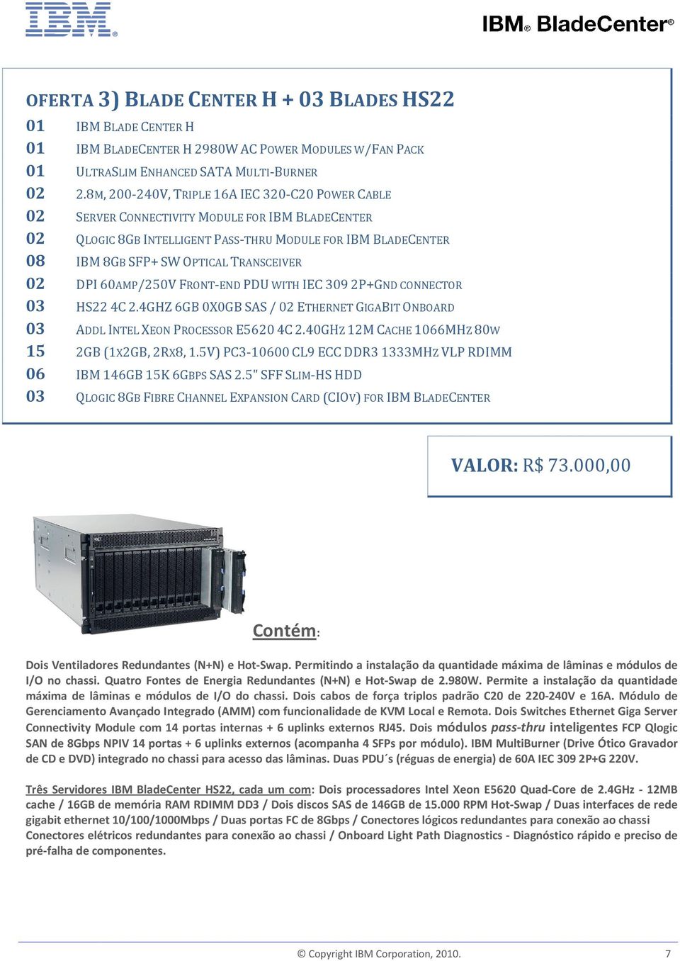 TRANSCEIVER 02 DPI 60AMP/250V FRONT-END PDU WITH IEC 309 2P+GND CONNECTOR 03 HS22 4C 2.4GHZ 6GB 0X0GB SAS / 02 ETHERNET GIGABIT ONBOARD 03 ADDL INTEL XEON PROCESSOR E5620 4C 2.