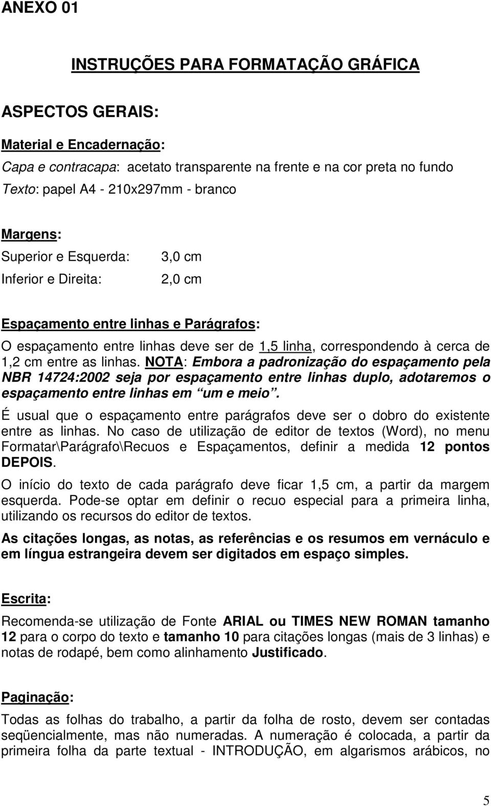 linhas. NOTA: Embora a padronização do espaçamento pela NBR 14724:2002 seja por espaçamento entre linhas duplo, adotaremos o espaçamento entre linhas em um e meio.