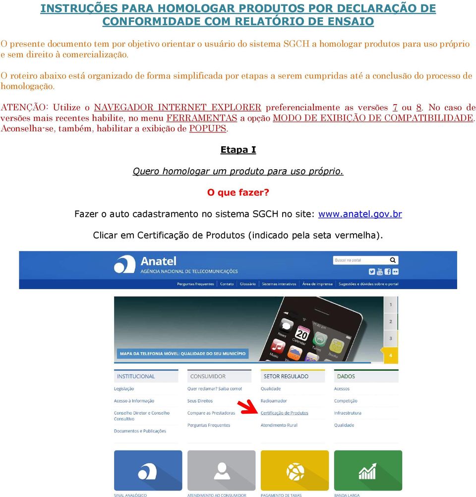 ATENÇÃO: Utilize o NAVEGADOR INTERNET EXPLORER preferencialmente as versões 7 ou 8. No caso de versões mais recentes habilite, no menu FERRAMENTAS a opção MODO DE EXIBIÇÃO DE COMPATIBILIDADE.