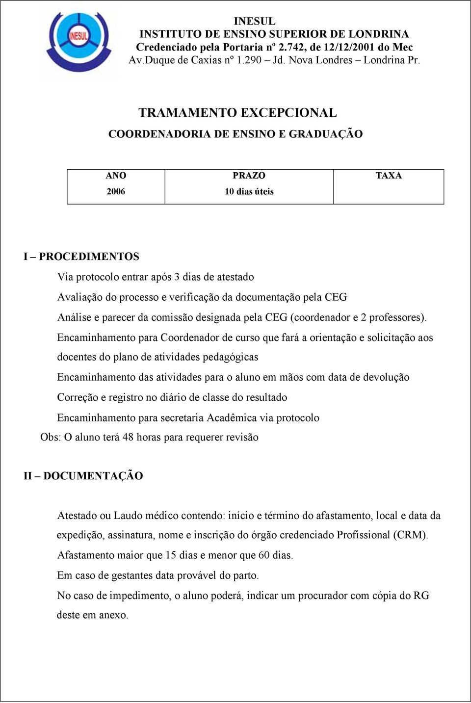 Encaminhamento para Coordenador de curso que fará a orientação e solicitação aos docentes do plano de atividades pedagógicas Encaminhamento das atividades para o aluno em mãos com data de devolução