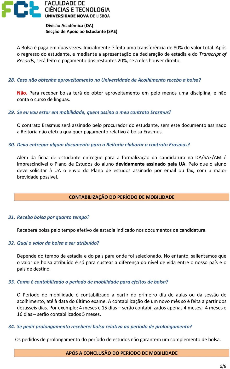 Caso não obtenha aproveitamento na Universidade de Acolhimento recebo a bolsa? Não. Para receber bolsa terá de obter aproveitamento em pelo menos uma disciplina, e não conta o curso de línguas. 29.