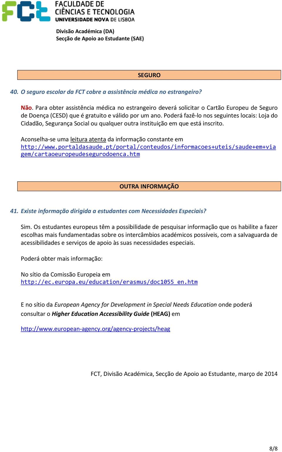 Poderá fazê-lo nos seguintes locais: Loja do Cidadão, Segurança Social ou qualquer outra instituição em que está inscrito. Aconselha-se uma leitura atenta da informação constante em http://www.