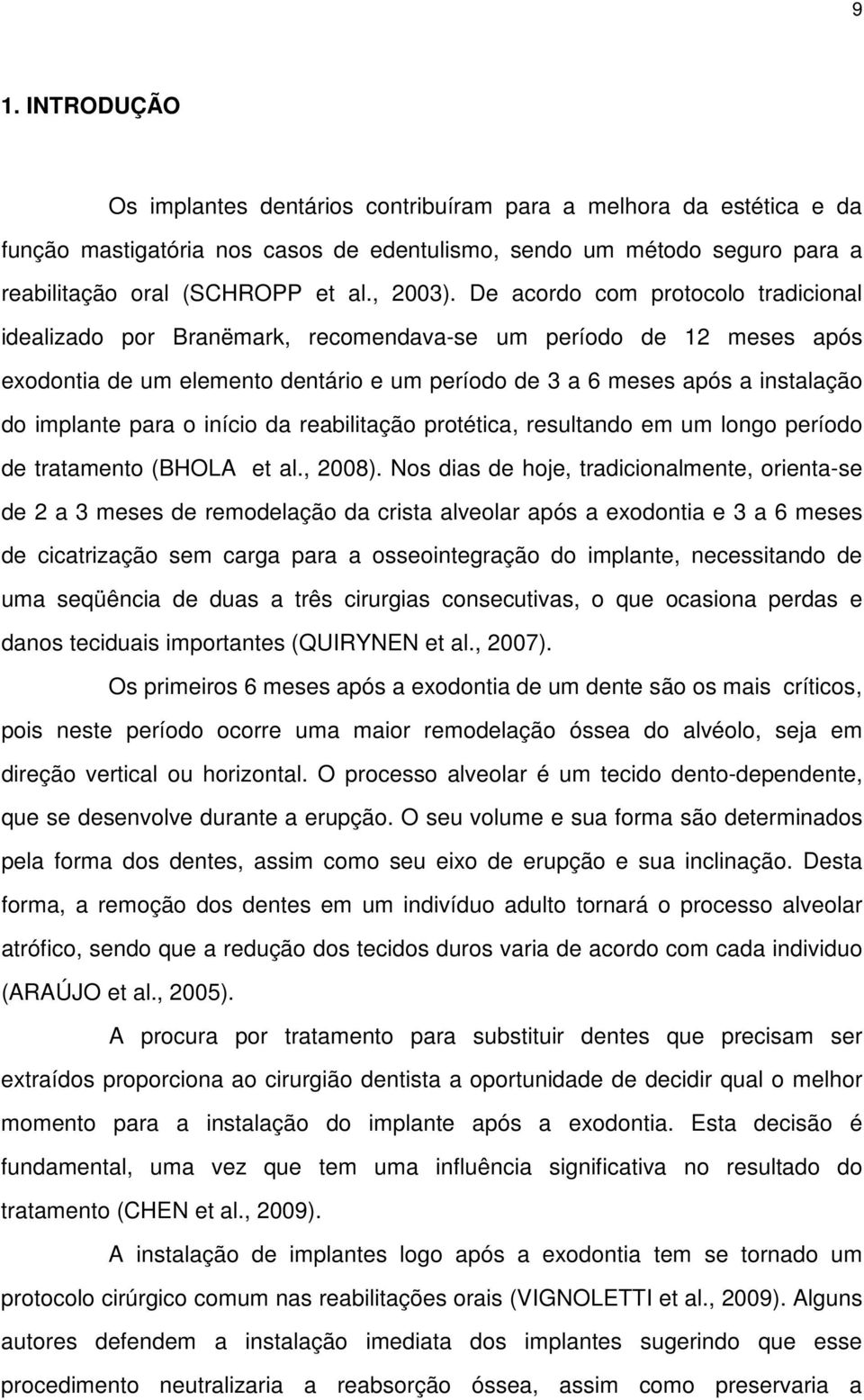 De acordo com protocolo tradicional idealizado por Branëmark, recomendava-se um período de 12 meses após exodontia de um elemento dentário e um período de 3 a 6 meses após a instalação do implante