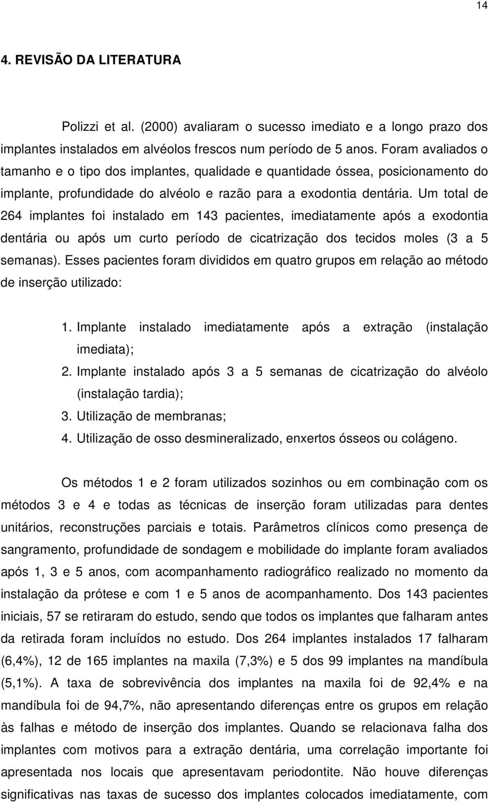 Um total de 264 implantes foi instalado em 143 pacientes, imediatamente após a exodontia dentária ou após um curto período de cicatrização dos tecidos moles (3 a 5 semanas).