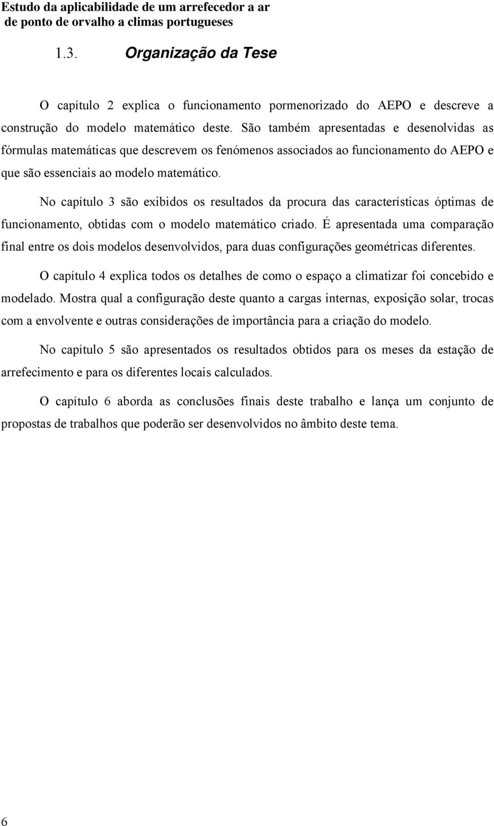 No capítulo 3 são exibidos os resultados da procura das características óptimas de funcionamento, obtidas com o modelo matemático criado.