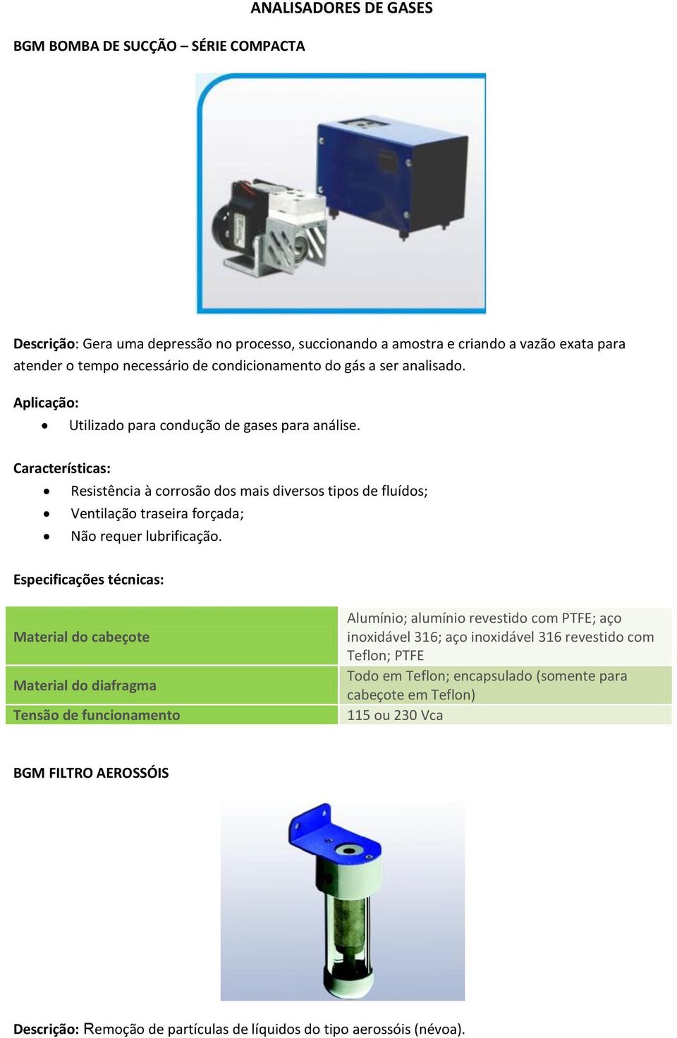 Resistência à corrosão dos mais diversos tipos de fluídos; Ventilação traseira forçada; Não requer lubrificação.