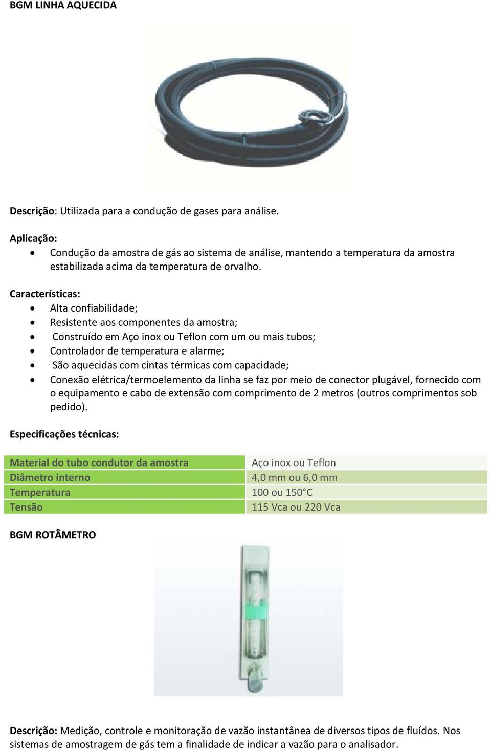 Alta confiabilidade; Resistente aos componentes da amostra; Construído em Aço inox ou Teflon com um ou mais tubos; Controlador de temperatura e alarme; São aquecidas com cintas térmicas com