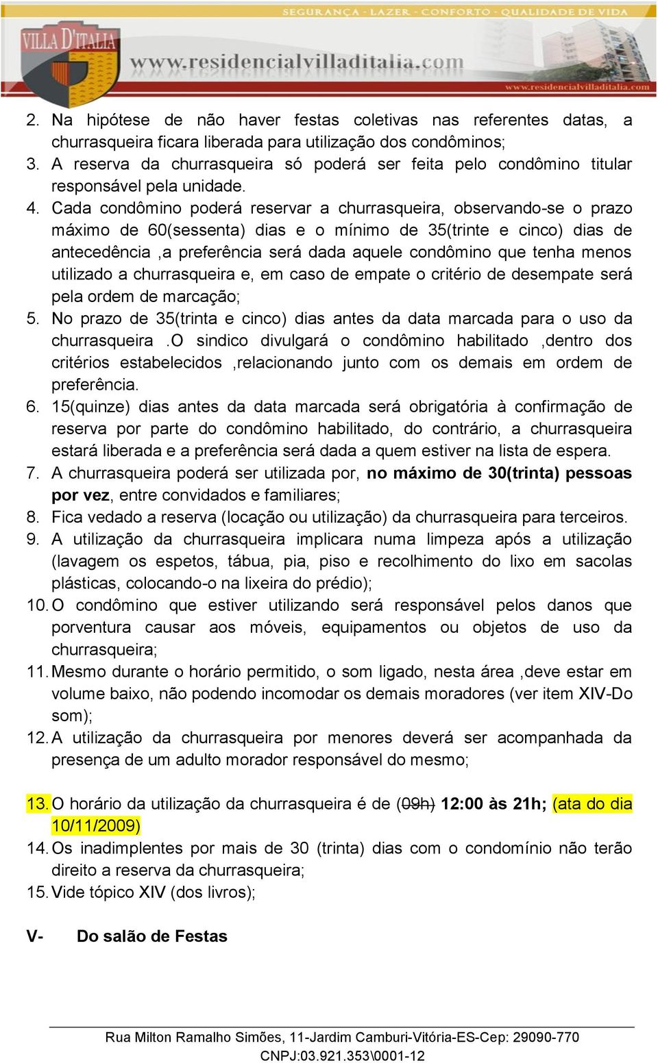 Cada condômino poderá reservar a churrasqueira, observando-se o prazo máximo de 60(sessenta) dias e o mínimo de 35(trinte e cinco) dias de antecedência,a preferência será dada aquele condômino que