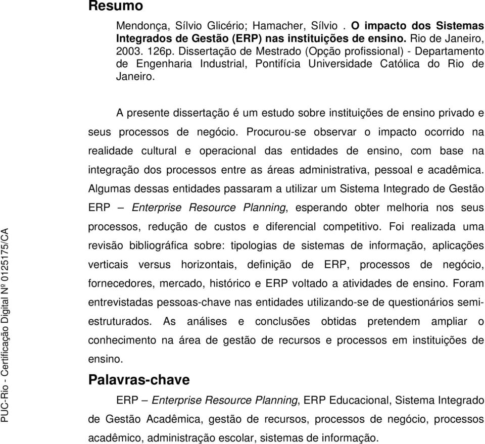 A presente dissertação é um estudo sobre instituições de ensino privado e seus processos de negócio.