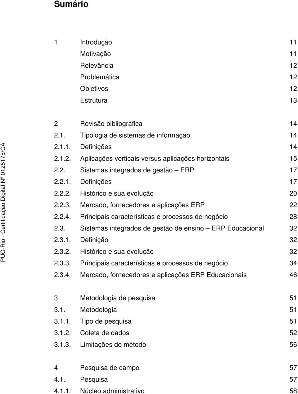 Principais características e processos de negócio 28 2.3. Sistemas integrados de gestão de ensino ERP Educacional 32 2.3.1. Definição 32 2.3.2. Histórico e sua evolução 32 2.3.3. Principais características e processos de negócio 34 2.