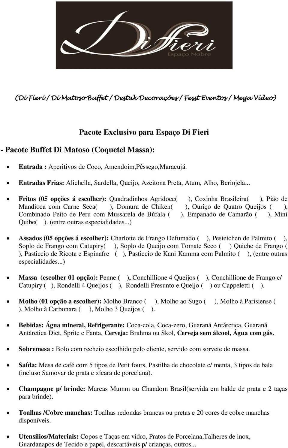 .. Fritos (05 opções á escolher): Quadradinhos Agridoce( ), Coxinha Brasileira( ), Pião de Mandioca com Carne Seca( ), Domura de Chiken( ), Ouriço de Quatro Queijos ( ), Combinado Peito de Peru com