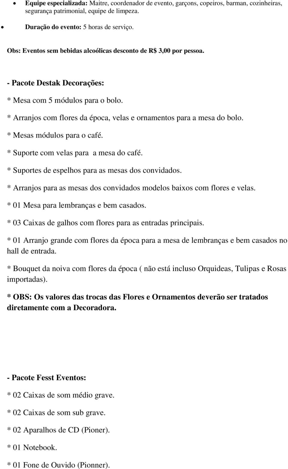 * Arranjos com flores da época, velas e ornamentos para a mesa do bolo. * Mesas módulos para o café. * Suporte com velas para a mesa do café. * Suportes de espelhos para as mesas dos convidados.