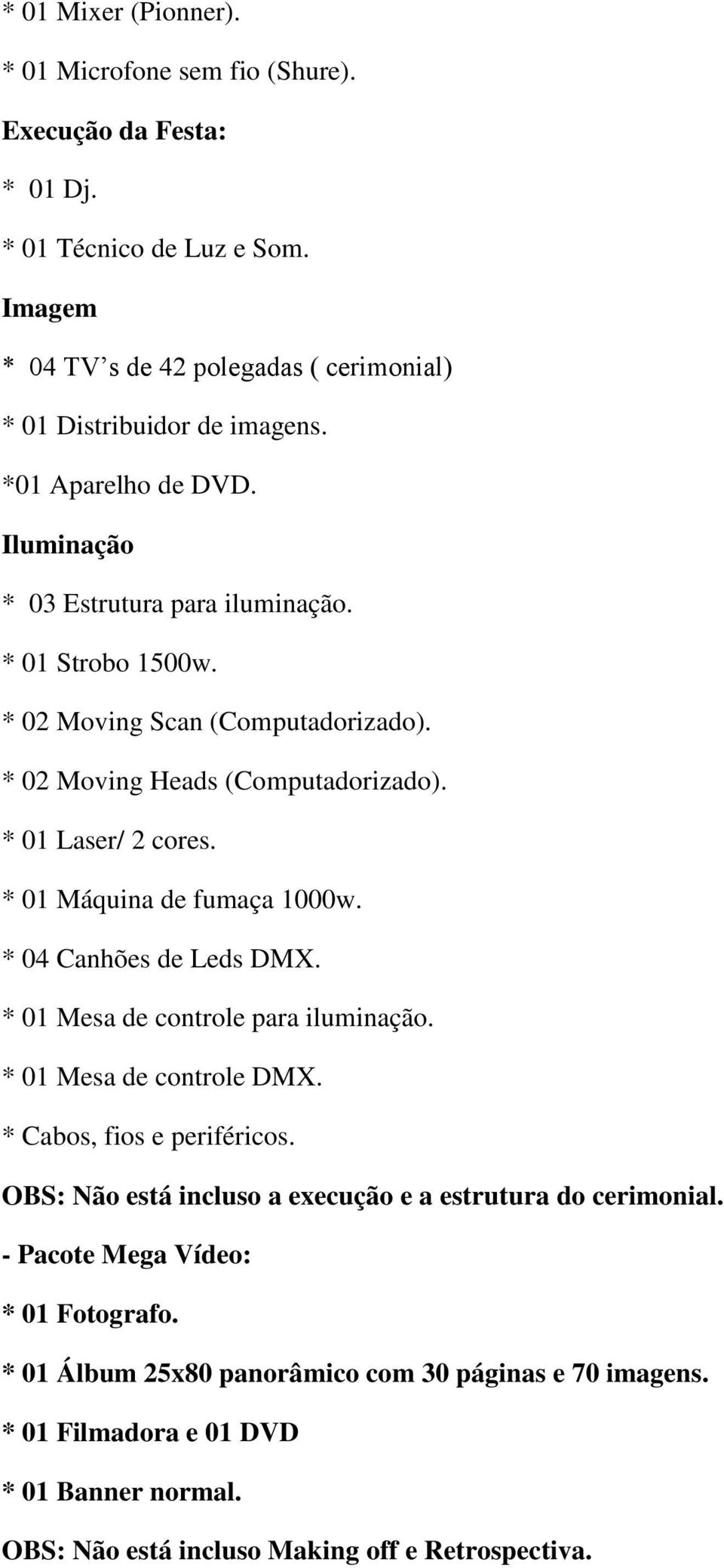 * 01 Máquina de fumaça 1000w. * 04 Canhões de Leds DMX. * 01 Mesa de controle para iluminação. * 01 Mesa de controle DMX. * Cabos, fios e periféricos.