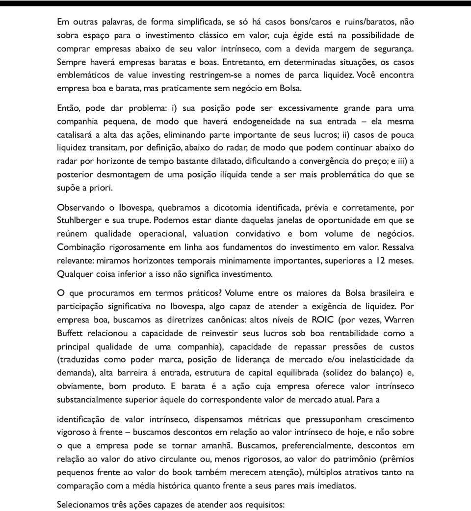 Entretanto, em determinadas situações, os casos emblemáticos de value investing restringem-se a nomes de parca liquidez. Você encontra empresa boa e barata, mas praticamente sem negócio em Bolsa.