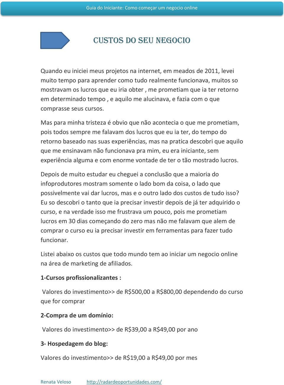 Mas para minha tristeza é obvio que não acontecia o que me prometiam, pois todos sempre me falavam dos lucros que eu ia ter, do tempo do retorno baseado nas suas experiências, mas na pratica descobri