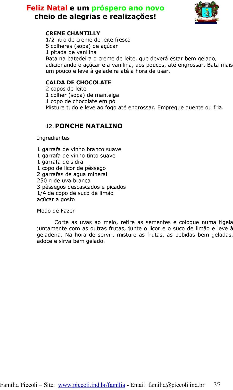 CALDA DE CHOCOLATE 2 copos de leite 1 colher (sopa) de manteiga 1 copo de chocolate em pó Misture tudo e leve ao fogo até engrossar. Empregue quente ou fria. 12.