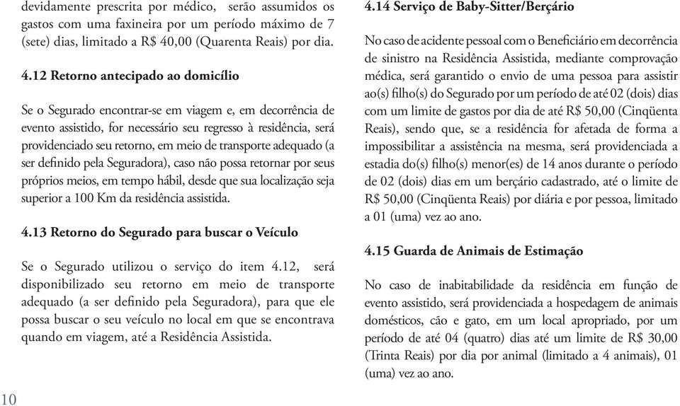 12 Retorno antecipado ao domicílio Se o Segurado encontrar-se em viagem e, em decorrência de evento assistido, for necessário seu regresso à residência, será providenciado seu retorno, em meio de