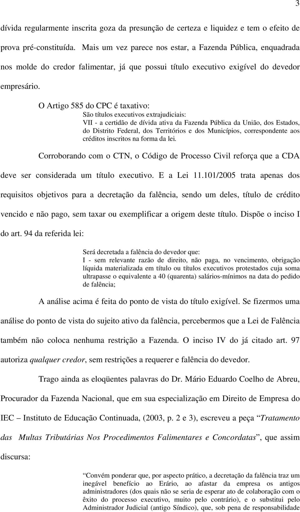 O Artigo 585 do CPC é taxativo: São títulos executivos extrajudiciais: VII - a certidão de dívida ativa da Fazenda Pública da União, dos Estados, do Distrito Federal, dos Territórios e dos