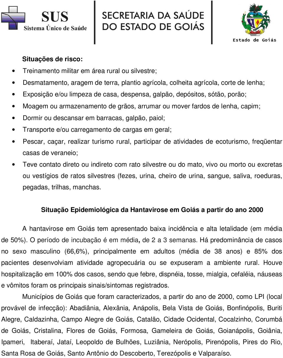 geral; Pescar, caçar, realizar turismo rural, participar de atividades de ecoturismo, freqüentar casas de veraneio; Teve contato direto ou indireto com rato silvestre ou do mato, vivo ou morto ou