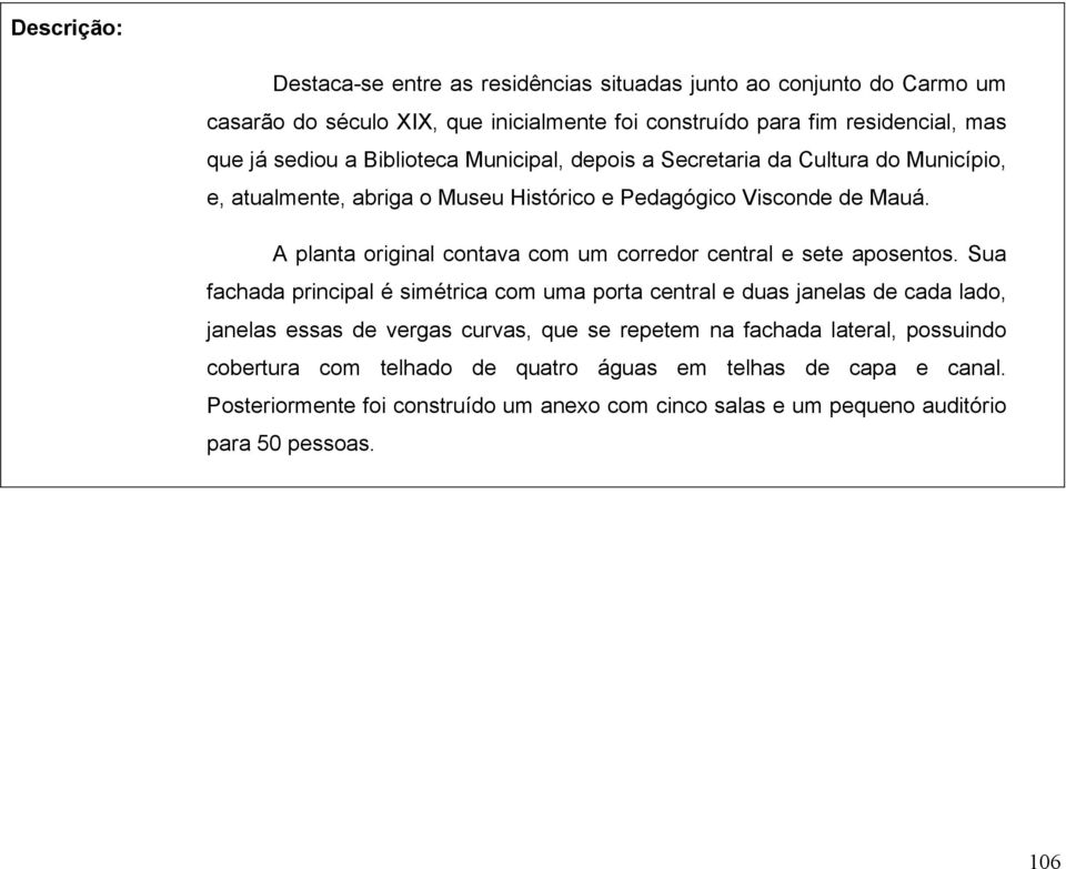 A planta original contava com um corredor central e sete aposentos.